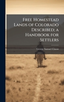 Free Homestead Lands of Colorado Described; a Handbook for Settlers 1024111261 Book Cover