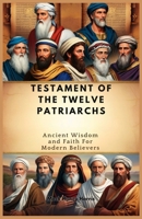 TESTAMENT OF THE TWELVE PATRIARCHS: Ancient Wisdom and Faith For Modern Believers B0DR5D7SBS Book Cover