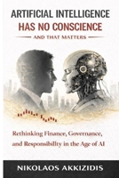 Artificial Intelligence Has No Conscience — And That Matters: Rethinking Finance, Governance, and Responsibility in the Age of AI (Responsible AI in Financial Markets) B0GRXSBYBS Book Cover