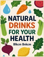 Natural Drinks For Your Health: Are You Really Going To Drink Alkaline Water For Your Health?, Why Should You Choose Vegetable Juice For Your Health? B0GH7GPXQY Book Cover