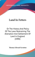 Land In Fetters: Or The History And Policy Of The Laws Restraining The Alienation And Settlement Of Land In England B0BQCKTFKN Book Cover