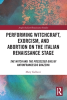 Performing Witchcraft, Exorcism, and Abortion on the Italian Renaissance State: The Witch and the Possessed Girl by Antonfrancesco Grazzini 1032749091 Book Cover