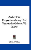 Archiv Fur Papyrusforschung Und Verwandte Gebiete V3 (1906) 1168487897 Book Cover