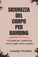 SICUREZZA DEL CORPO PER BAMBINA: Una guida per i genitori per crescere figlie sicure e protette (Italian Edition) B0DZVCQSYL Book Cover