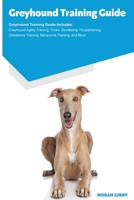Greyhound Training Guide Greyhound Training Guide Includes: Greyhound Agility Training, Tricks, Socializing, Housetraining, Obedience Training, Behavioral Training, and More 1395863938 Book Cover