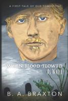 When Blood Flowed as Water: A First Tale of Old Tombstone 1092846891 Book Cover