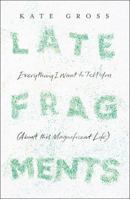 Late Fragments: Everything I Want to Tell You (About This Magnificent Life) 0008103453 Book Cover