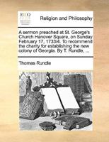 A Sermon Preached at St. George's Church Hanover Square, on Sunday February 17, 1733/4. To Recommend the Charity for Establishing the new Colony of Georgia. By T. Rundle, 1140939815 Book Cover