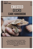 Crested Gecko Care Handbook: The Complete Guide to Crested Gecko Breeding, Feeding, and Handling — Expert Tips on Enclosures, Lighting, Humidity & Choosing the Perfect Pet Gecko for Beginners. B0FHHV6PSF Book Cover