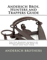 Andersch Bros. Hunters and Trappers Guide: The Fur Bearing Animals of North America and How to Hunt and Trap Them 1727538927 Book Cover