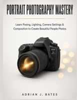 Portrait Photography Mastery: Learn Posing, Lighting, Camera Settings & Composition to Create Beautiful People Photos (The Ultimate Photography Guide Series) B0HJ9SN38F Book Cover