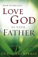 How to Really Love God as Your Father: Growing Your Most Important Relationship 0801065372 Book Cover