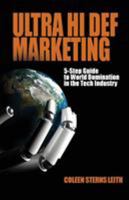 Ultra Hi Def Marketing: The 5-Step Guide to Total World Domination in the Tech Industry 0998223980 Book Cover