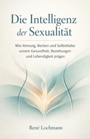 Die Intelligenz der Sexualität: Wie Atmung, Becken und Selbstliebe unsere Gesundheit, Beziehungen und Lebendigkeit prägen. (German Edition) B0GHJ8NDJ6 Book Cover