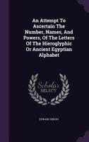 An Attempt To Ascertain The Number, Names, And Powers, Of The Letters Of The Hieroglyphic Or Ancient Egyptian Alphabet 1022257900 Book Cover