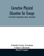 Corrective Physical Education for Groups: A Text Book of Organization, Theory, and Practice /cby Charles Leroy Lowman, Claire Colestock, Hazel Cooper 1379252598 Book Cover