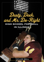 Dusty, Deek, and Mr. Do-Right: High School Football in Illinois 0252077318 Book Cover