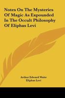 Notes On The Mysteries Of Magic As Expounded In The Occult Philosophy Of Eliphas Levi 1425303935 Book Cover