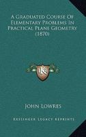A Graduated Course Of Elementary Problems In Practical Plane Geometry (1870) 0526196653 Book Cover