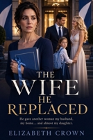 The Wife He Replaced: He gave another woman my husband, my home… and almost my daughter. B0H5TTLFQF Book Cover