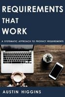 Requirements That Work: A Systematic Approach to Product Requirements 1723784958 Book Cover