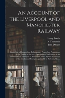 An Account of the Liverpool and Manchester Railway: Comprising a History of the Parliamentary Proceedings Preparatory to the Passing of the Act, a ... Manchester, and a Popular Illustration Of... 101376336X Book Cover