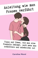 Anleitung wie man Frauen verführt: Tipps und Ideen, wie man eine Freundin bekommt, auch wenn man schüchtern (German Edition) B0CK53VQP3 Book Cover