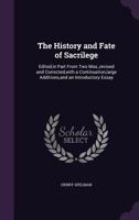 The History and Fate of Sacrilege. Edited, in Part From Two MSS., Rev. and Corrected, With a Continuation, Large Additions, and an Introductory Essay 1240031572 Book Cover