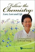 Follow the Chemistry: Lure Lore and Life - an Autobiography of Goh Lai Yoong 981430400X Book Cover