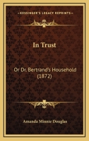 In Trust; or, Dr. Bertrand's Household 0548830770 Book Cover