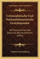 Criminalistische Und Nationalokonomische Gesichtspunkte: Mit Rucksicht Auf Das Deutsche Reichsstrafrecht (1872) 1168059593 Book Cover