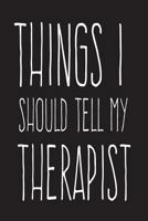 Things I Should Tell My Therapist : 6X9 Funny Therapy Journal 1723143073 Book Cover