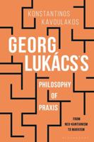 Georg Lukacs' Philosophy of Praxis: Reconsidering His Early Marxist Work 1474267416 Book Cover