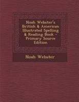 Noah Webster's British & American Illustrated Spelling & Reading Book 114512478X Book Cover
