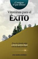 Vitaminas para el éxito: ¡Pasa de donde estás a donde quieres llegar con la dosis correcta! 6070041895 Book Cover