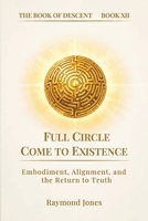THE BOOK OF DESCENT BOOK XII:: FULL CIRCLE / COME TO EXISTENCE (The Book of Descent Series) B0GZGG737R Book Cover