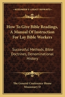 How To Give Bible Readings, A Manual Of Instruction For Lay Bible Workers: Successful Methods, Bible Doctrines, Denominational History 1163149632 Book Cover