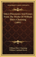 Select Discourses And Essays From The Works Of William Ellery Channing 1104903970 Book Cover