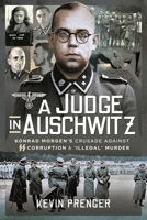 A Judge in Auschwitz Konrad Morgen's Crusade Against SS Corruption & 'Illegal' Murder 1399018760 Book Cover