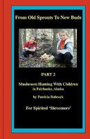 From Old Sprouts to New Buds, Part 2, Mushroom Hunting with Children in Fairbanks, Alaska 1456325183 Book Cover