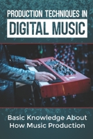 Production Techniques In Digital Music: Basic Knowledge About How Music Production: Beginners Guide To Music Production B09CHB15X2 Book Cover