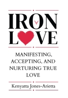 Iron Love : Manifesting, Accepting, and Nurturing True Love 0997674865 Book Cover