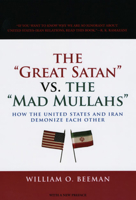 The Great Satan vs. the Mad Mullahs: How the United States and Iran Demonize Each Other 0275982149 Book Cover