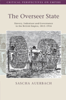 The Overseer State: Slavery, Indenture and Governance in the British Empire, 1812–1916 (Critical Perspectives on Empire) 1009315765 Book Cover