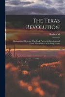 The Texas Revolution: Distinguished Mexicans Who Took Part in the Revolution of Texas, with Glances at Its Early Events (Classic Reprint) 1016596863 Book Cover