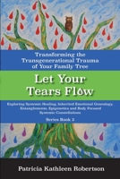 Let Your Tears Flow: Transforming the Transgenerational Trauma of Your Family Tree: Exploring Systemic Healing, Inherited Emotional Genealogy, Entanglements, Epigenetics and Body Focused Systemic Cons 1543913601 Book Cover