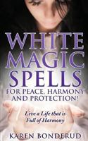 Wicca: White Magic Spells: White Magic Spells for Peace, Harmony and Protection! Live a Life that is Full of Harmony 1530275679 Book Cover