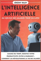 L'intelligence Artificielle au service des salariés trop occupés: Gagnez du Temps, Boostez votre Productivité, Évitez le Burnout ; Comment l'IA Révolutionne la Vie des Salariés (French Edition) B0FLYCXXXM Book Cover