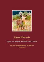 Jagen und Angeln, Erzählen und Kochen: Jagd- und Angelkurzgeschichten, mit Wild- und Fischrezepten 3739207582 Book Cover