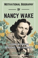 MOTIVATIONAL BIOGRAPHY OF NANCY WAKE: Lessons In Courage, Resilience, And Leadership B0DSSX5RFP Book Cover